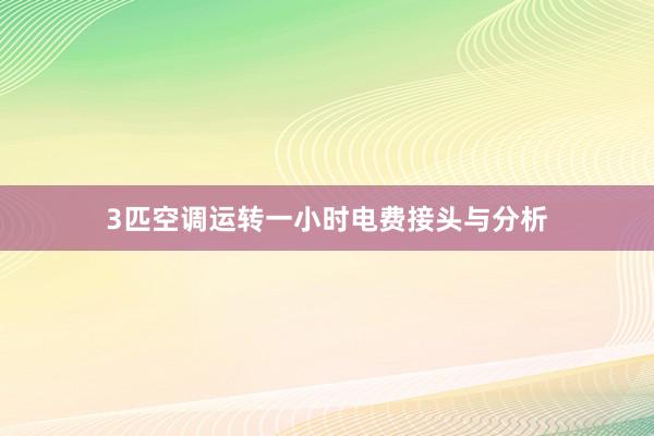 3匹空调运转一小时电费接头与分析