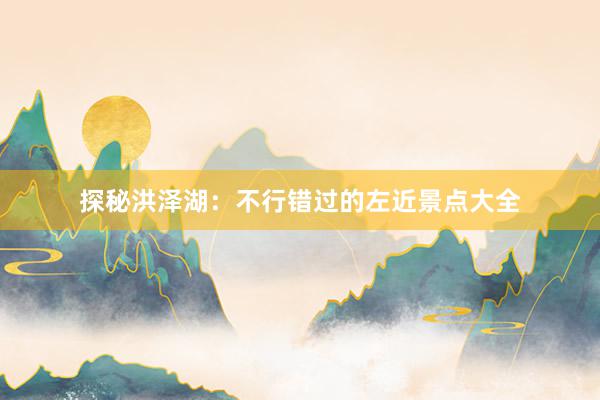 探秘洪泽湖：不行错过的左近景点大全