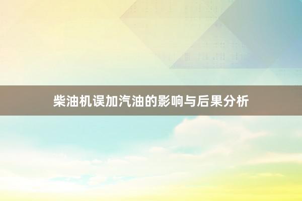 柴油机误加汽油的影响与后果分析